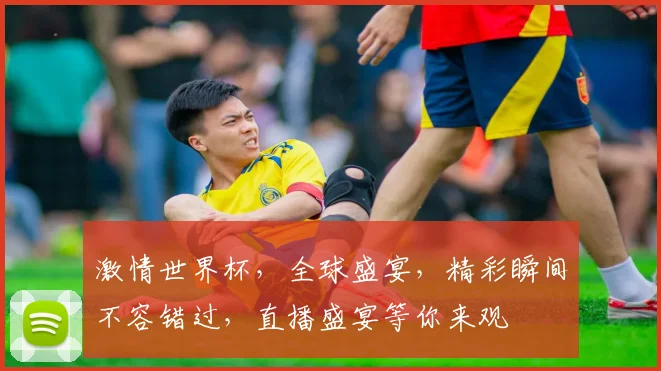 激情世界杯，全球盛宴，精彩瞬间不容错过，直播盛宴等你来观