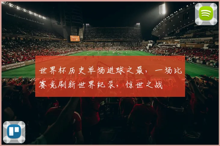 世界杯历史单场进球之最，一场比赛竟刷新世界纪录，惊世之战
